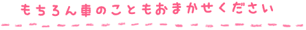 もちろん車のこともおまかせください